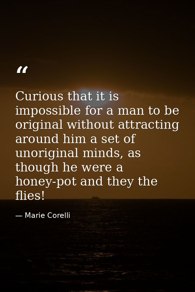 Curious that it is impossible for a man to be original without attracting around him a set of unoriginal minds, as thoug — Marie Corelli