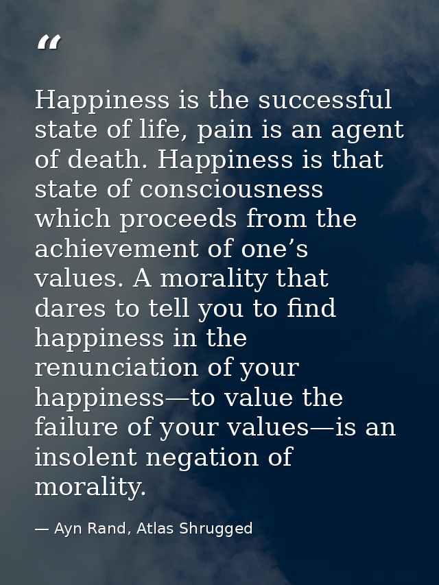 Happiness is the successful state of life, pain is an agent of death. Happiness is that state of consciousness which pro — Ayn Rand, Atlas Shrugged