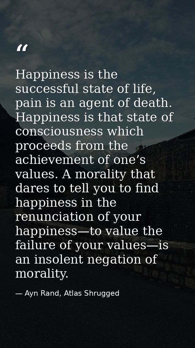 Happiness is the successful state of life, pain is an agent of death. Happiness is that state of consciousness which pro — Ayn Rand, Atlas Shrugged