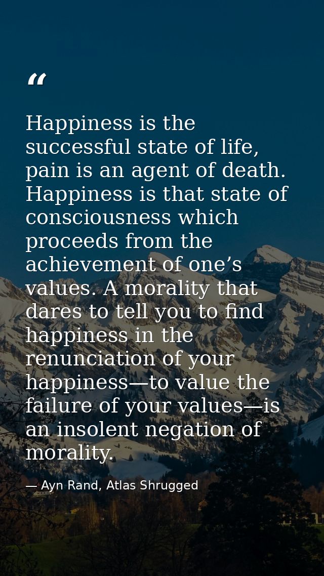 Happiness is the successful state of life, pain is an agent of death. Happiness is that state of consciousness which pro — Ayn Rand, Atlas Shrugged