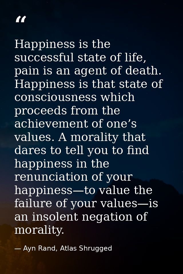 Happiness is the successful state of life, pain is an agent of death. Happiness is that state of consciousness which pro — Ayn Rand, Atlas Shrugged