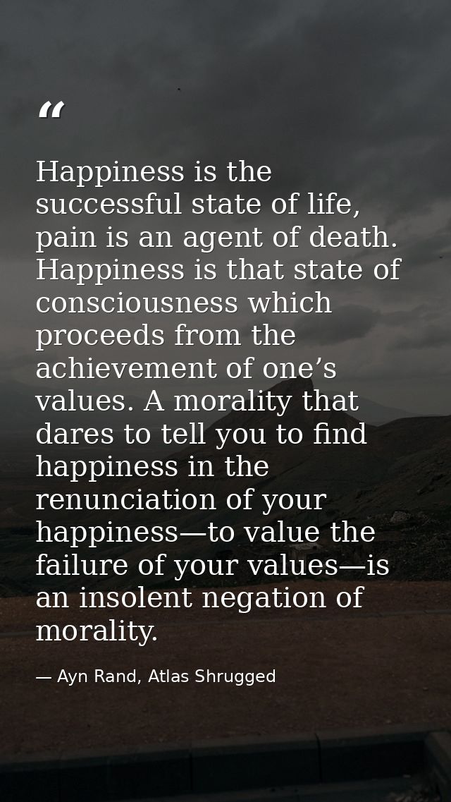 Happiness is the successful state of life, pain is an agent of death. Happiness is that state of consciousness which pro — Ayn Rand, Atlas Shrugged