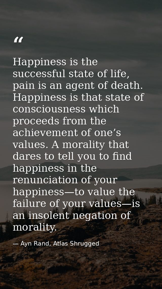 Happiness is the successful state of life, pain is an agent of death. Happiness is that state of consciousness which pro — Ayn Rand, Atlas Shrugged