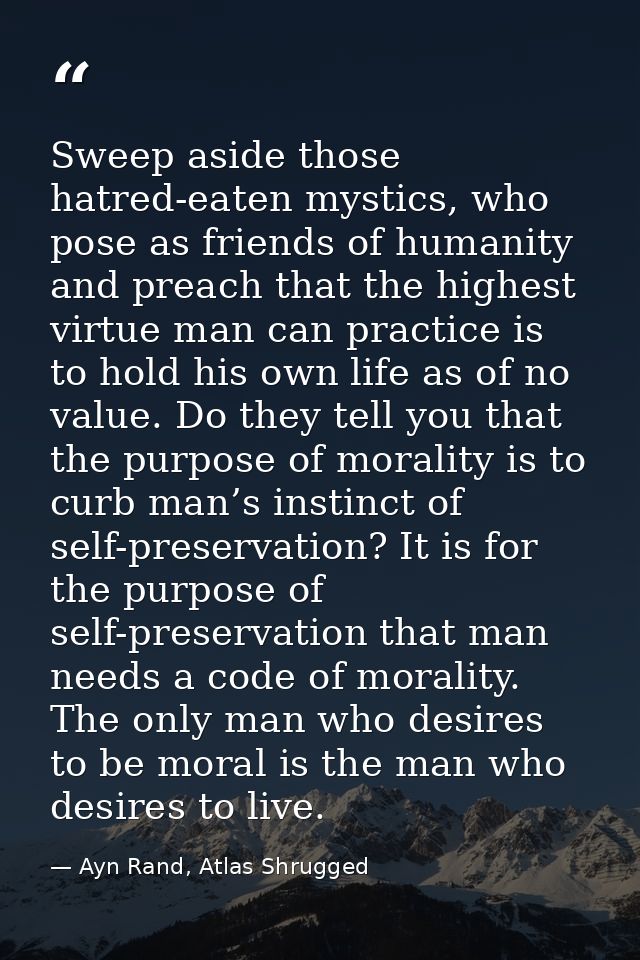 Sweep aside those hatred-eaten mystics, who pose as friends of humanity and preach that the highest virtue man can pract — Ayn Rand, Atlas Shrugged