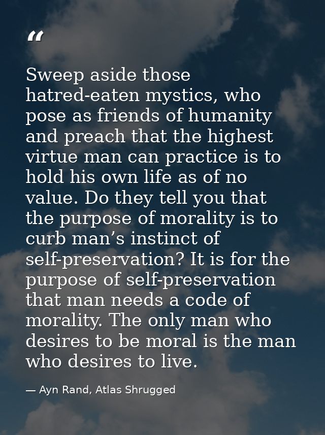 Sweep aside those hatred-eaten mystics, who pose as friends of humanity and preach that the highest virtue man can pract — Ayn Rand, Atlas Shrugged