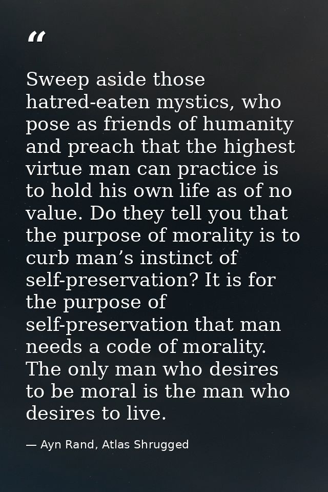 Sweep aside those hatred-eaten mystics, who pose as friends of humanity and preach that the highest virtue man can pract — Ayn Rand, Atlas Shrugged