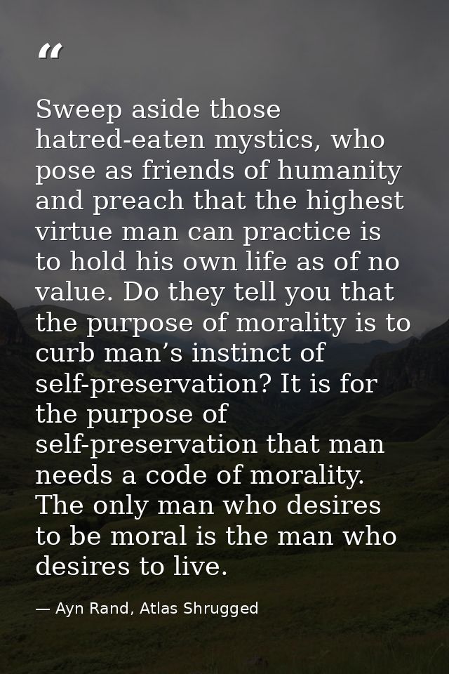 Sweep aside those hatred-eaten mystics, who pose as friends of humanity and preach that the highest virtue man can pract — Ayn Rand, Atlas Shrugged