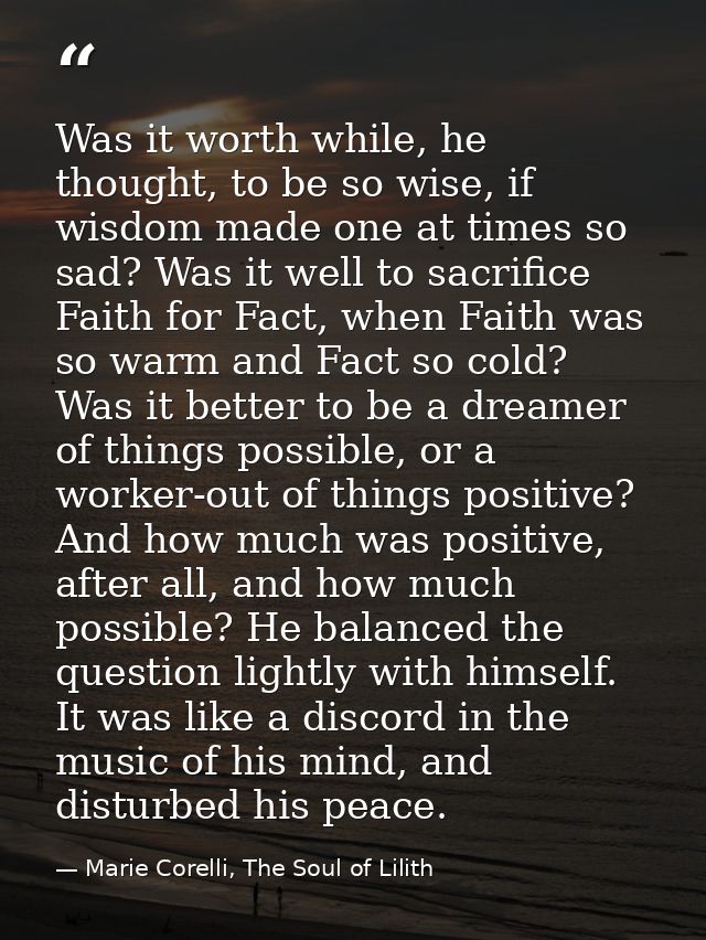 Was it worth while, he thought, to be so wise, if wisdom made one at times so sad? Was it well to sacrifice Faith for Fa — Marie Corelli, The Soul of Lilith
