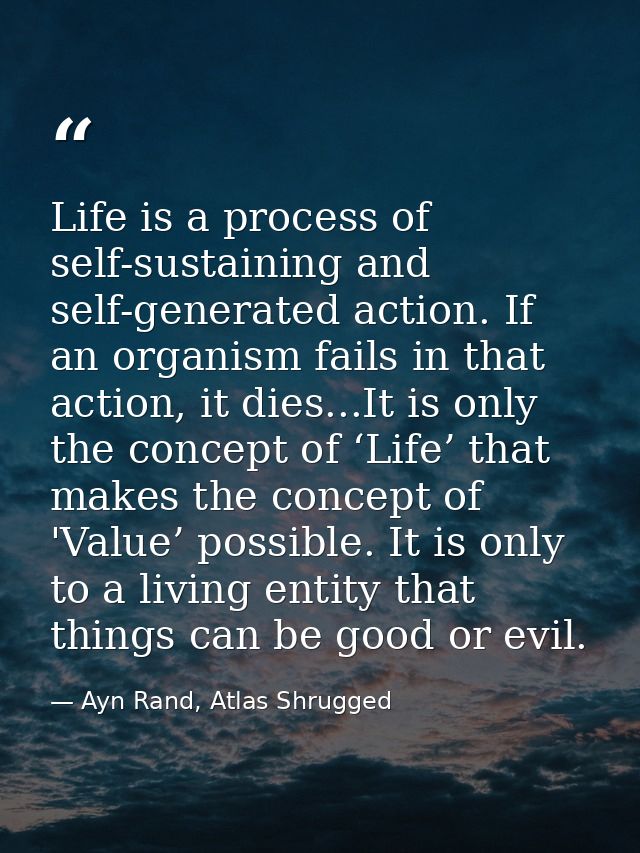 Life is a process of self-sustaining and self-generated action. If an organism fails in that action, it dies...It is onl — Ayn Rand, Atlas Shrugged