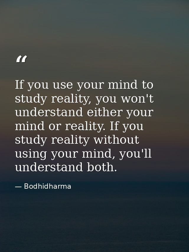 If you use your mind to study reality, you won't understand either your mind or reality. If you study reality without us — Bodhidharma