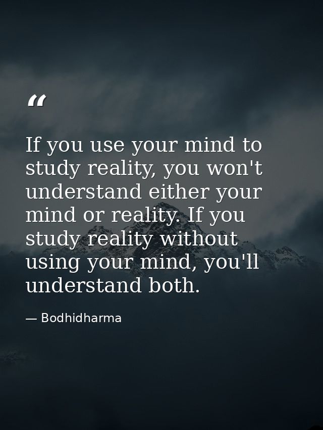If you use your mind to study reality, you won't understand either your mind or reality. If you study reality without us — Bodhidharma