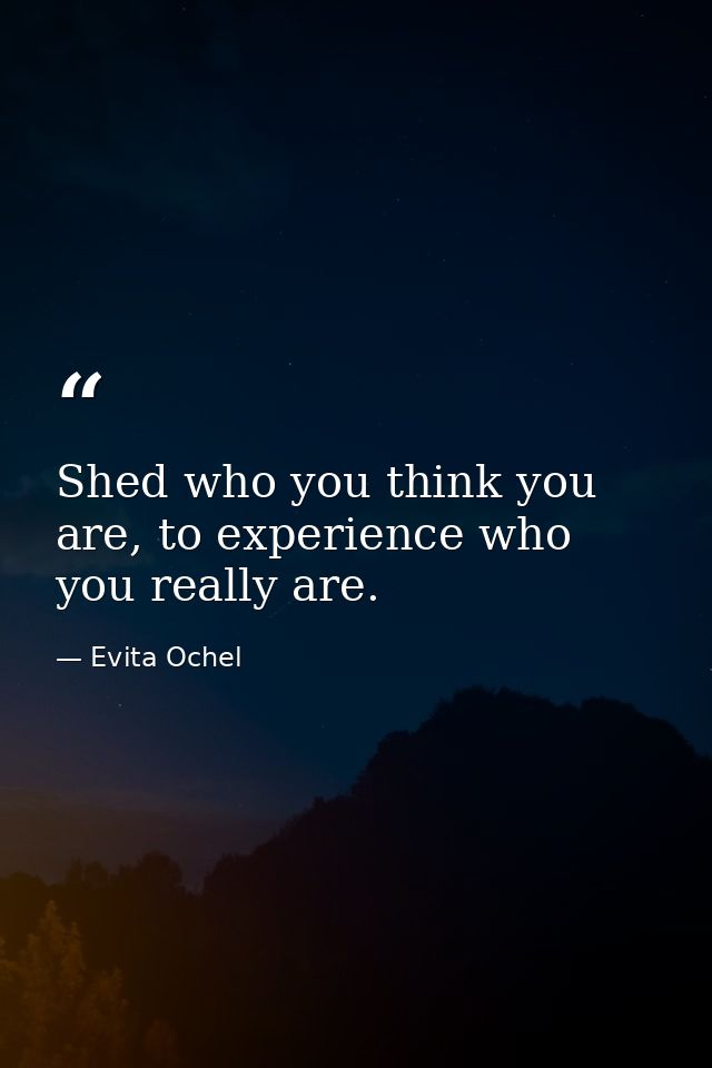 Shed who you think you are, to experience who you really are. — Evita Ochel