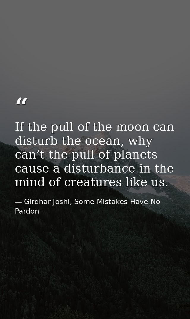 If the pull of the moon can disturb the ocean, why can’t the pull of planets cause a disturbance in the mind of creature — Girdhar Joshi, Some Mistakes Have No Pardon