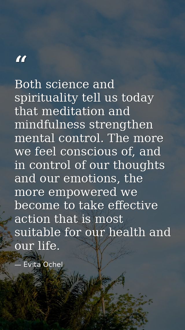 Both science and spirituality tell us today that meditation and mindfulness strengthen mental control. The more we feel  — Evita Ochel