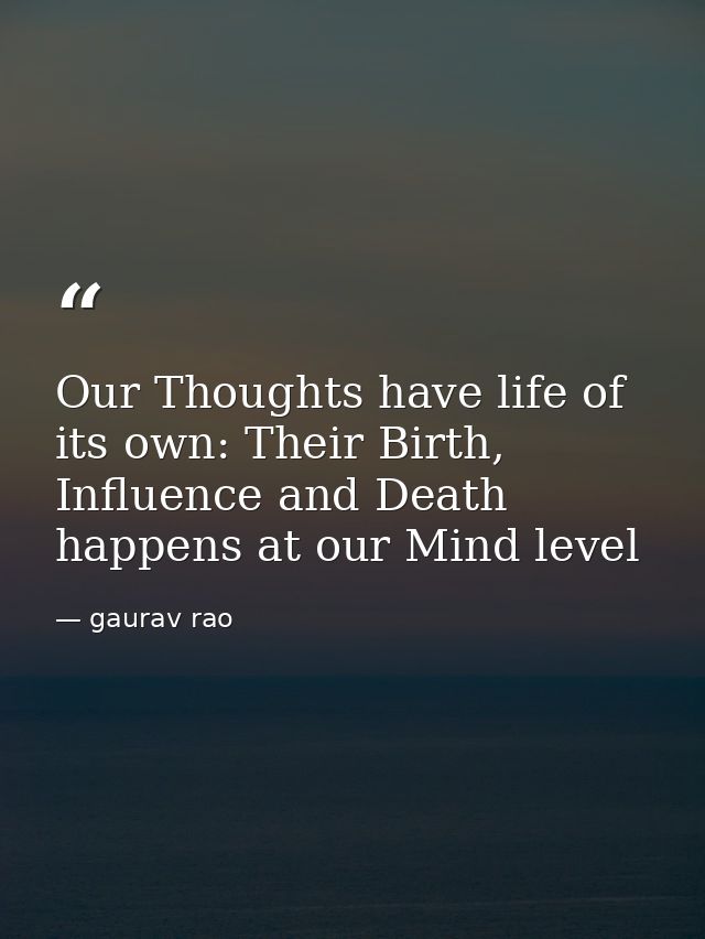 Our Thoughts have life of its own: Their Birth, Influence and Death happens at our Mind level — gaurav rao