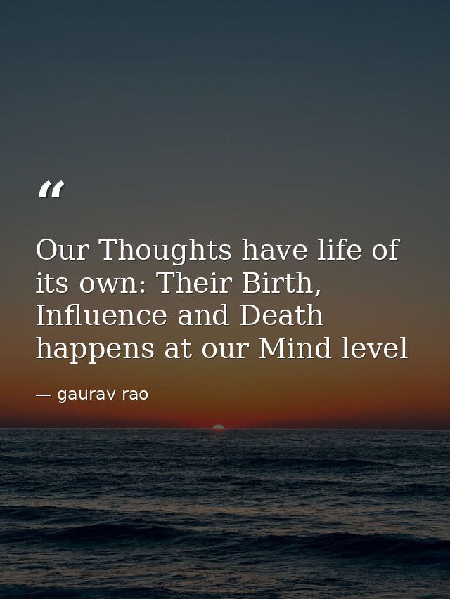Our Thoughts have life of its own: Their Birth, Influence and Death happens at our Mind level — gaurav rao
