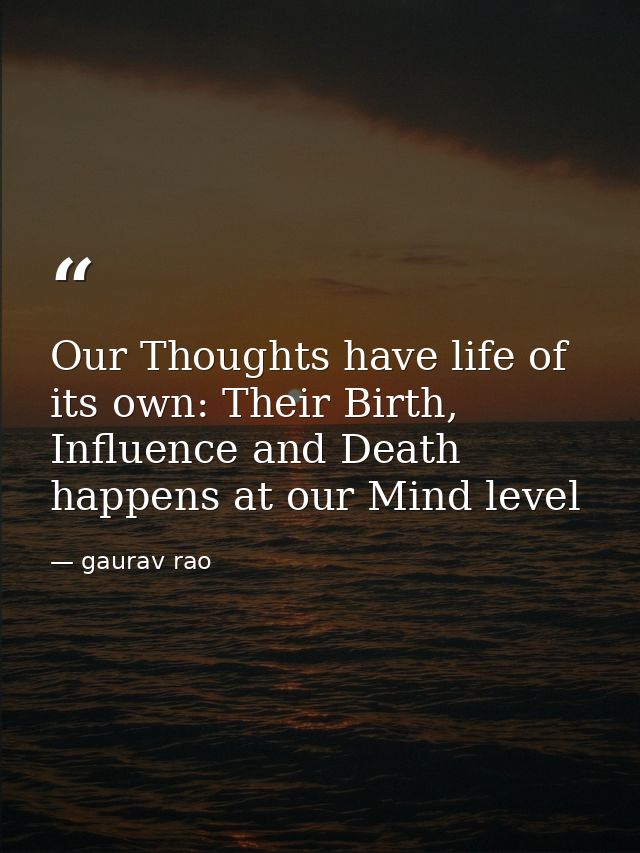 Our Thoughts have life of its own: Their Birth, Influence and Death happens at our Mind level — gaurav rao