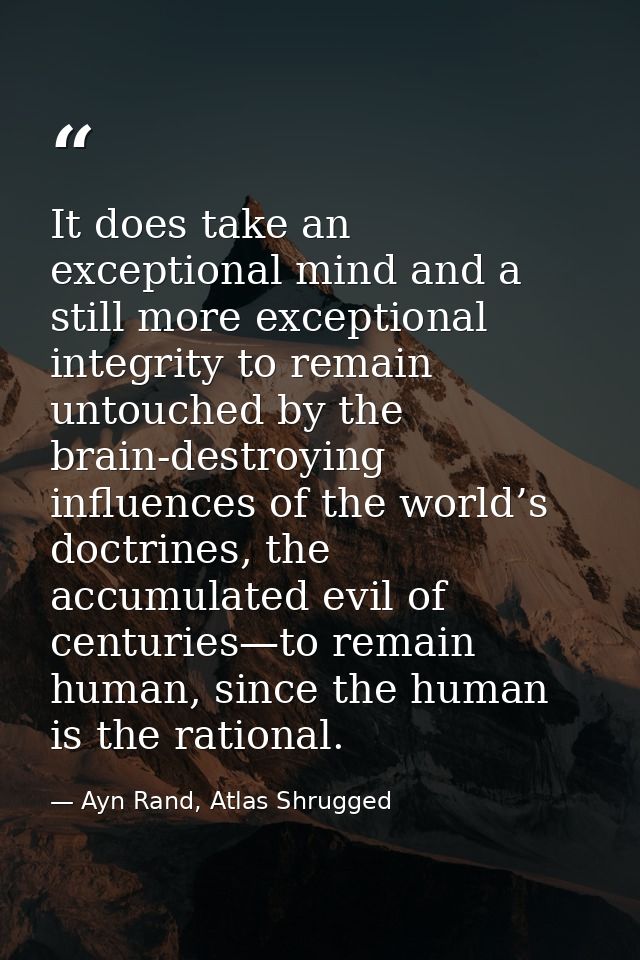 It does take an exceptional mind and a still more exceptional integrity to remain untouched by the brain-destroying infl — Ayn Rand, Atlas Shrugged