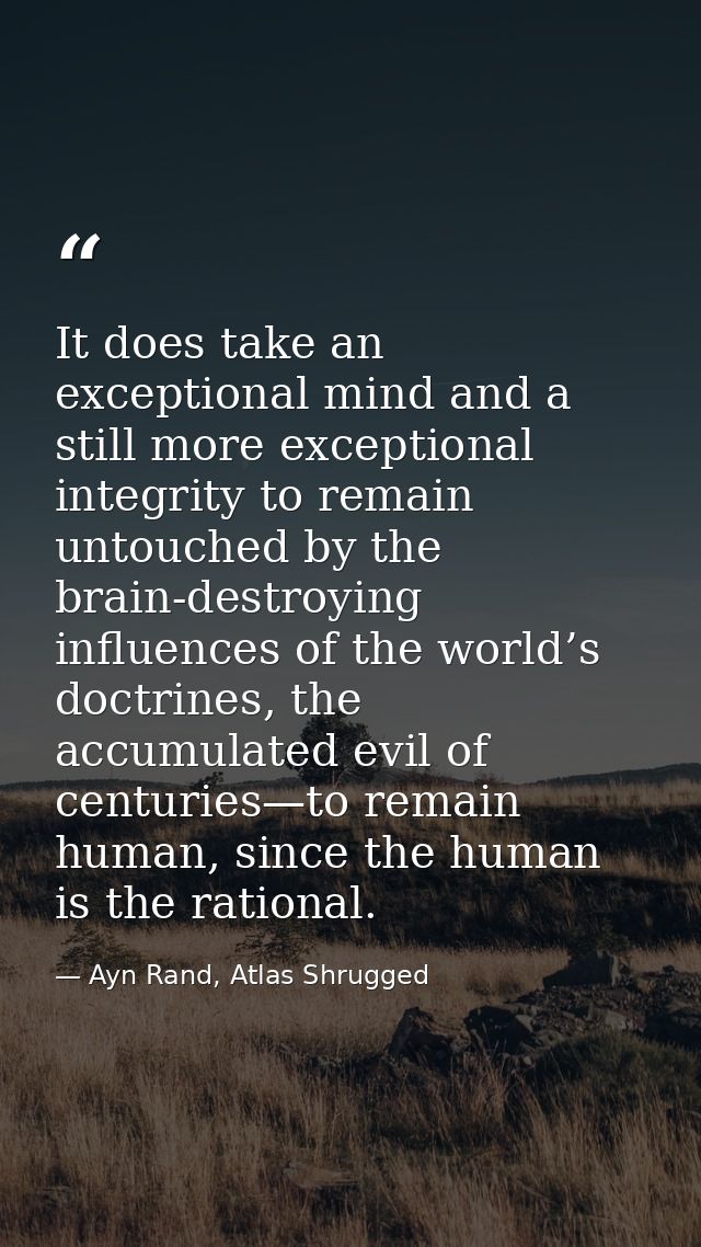 It does take an exceptional mind and a still more exceptional integrity to remain untouched by the brain-destroying infl — Ayn Rand, Atlas Shrugged
