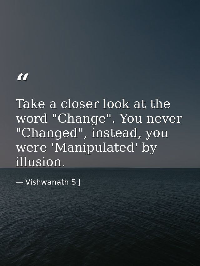 Take a closer look at the word "Change". You never "Changed", instead, you were 'Manipulated' by illusion. — Vishwanath S J