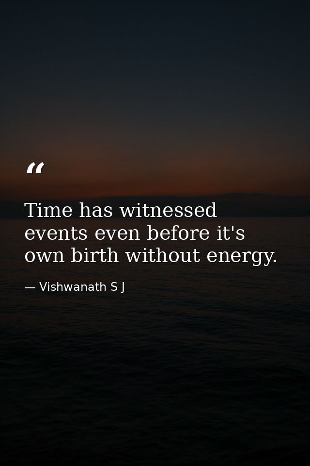 Time has witnessed events even before it's own birth without energy. — Vishwanath S J