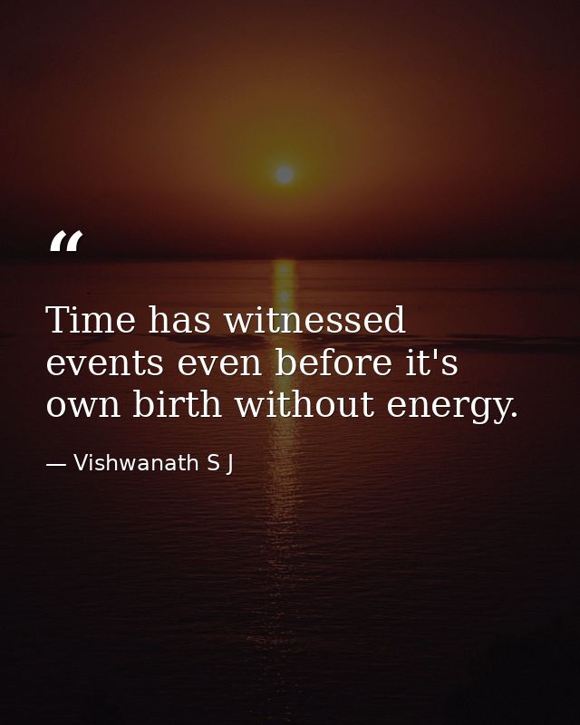 Time has witnessed events even before it's own birth without energy. — Vishwanath S J