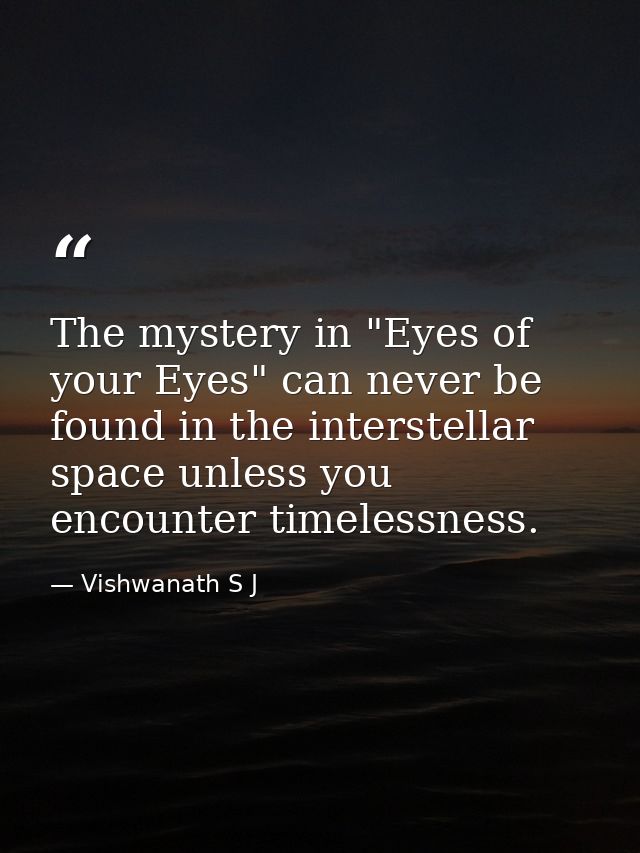 The mystery in "Eyes of your Eyes" can never be found in the interstellar space unless you encounter timelessness. — Vishwanath S J