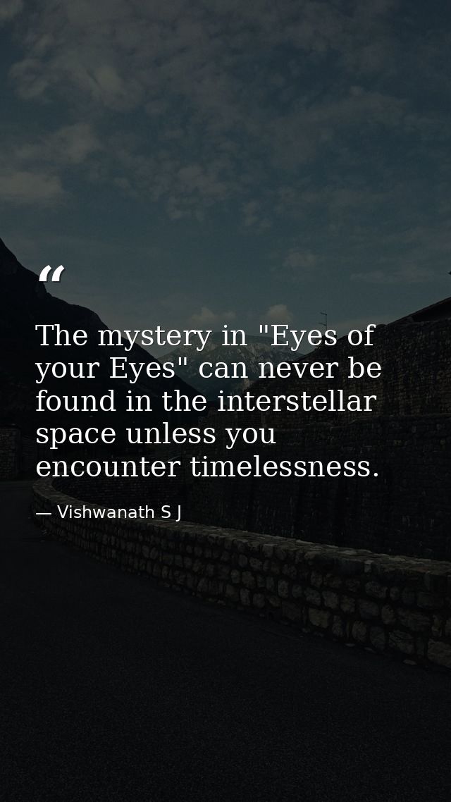 The mystery in "Eyes of your Eyes" can never be found in the interstellar space unless you encounter timelessness. — Vishwanath S J