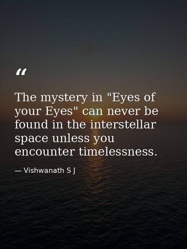 The mystery in "Eyes of your Eyes" can never be found in the interstellar space unless you encounter timelessness. — Vishwanath S J