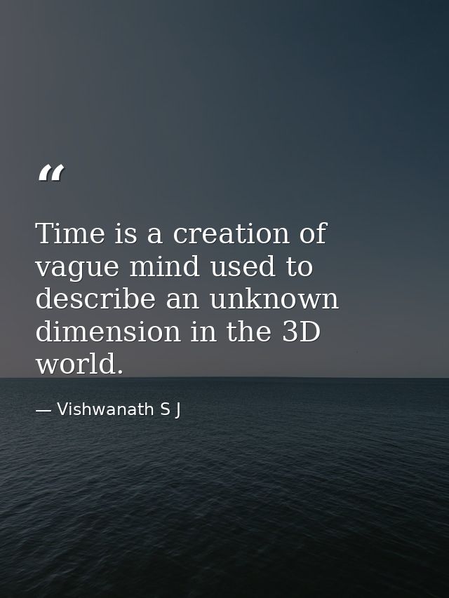 Time is a creation of vague mind used to describe an unknown dimension in the 3D world. — Vishwanath S J