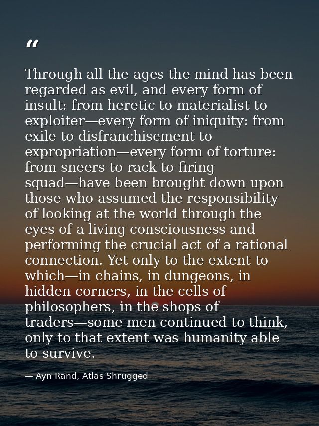 Through all the ages the mind has been regarded as evil, and every form of insult: from heretic to materialist to exploi — Ayn Rand, Atlas Shrugged