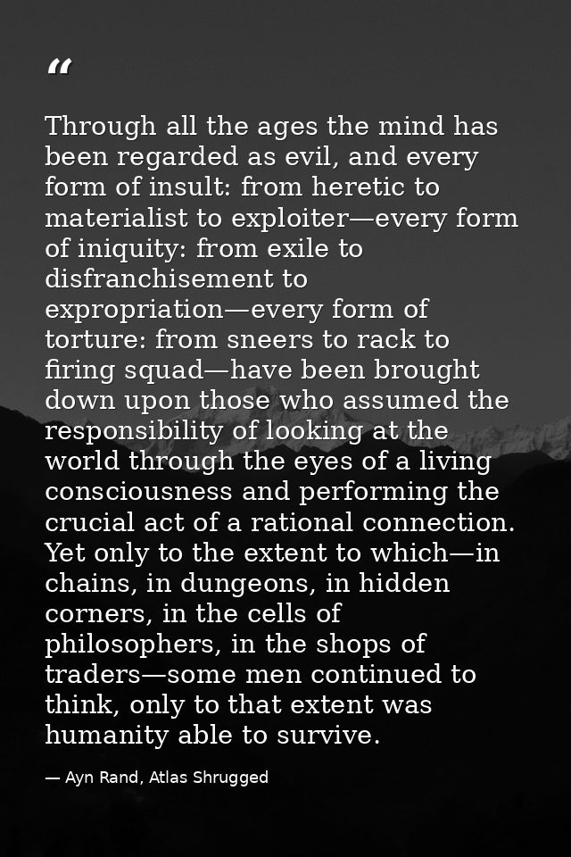Through all the ages the mind has been regarded as evil, and every form of insult: from heretic to materialist to exploi — Ayn Rand, Atlas Shrugged