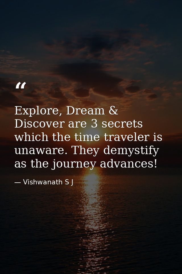 Explore, Dream & Discover are 3 secrets which the time traveler is unaware. They demystify as the journey advances! — Vishwanath S J