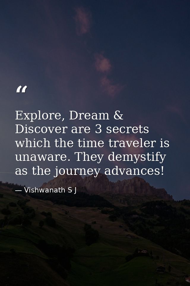 Explore, Dream & Discover are 3 secrets which the time traveler is unaware. They demystify as the journey advances! — Vishwanath S J