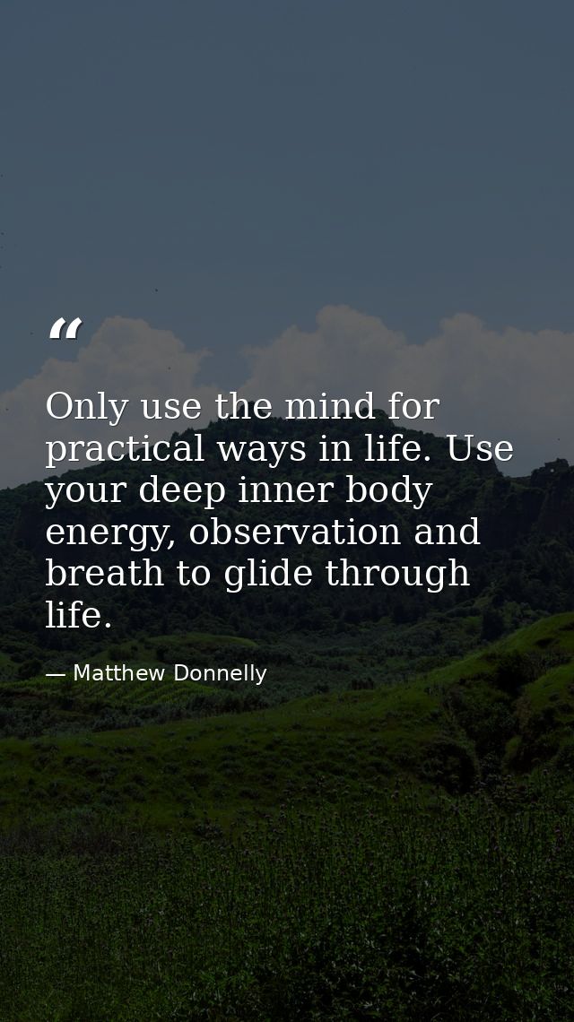 Only use the mind for practical ways in life. Use your deep inner body energy, observation and breath to glide through l — Matthew Donnelly