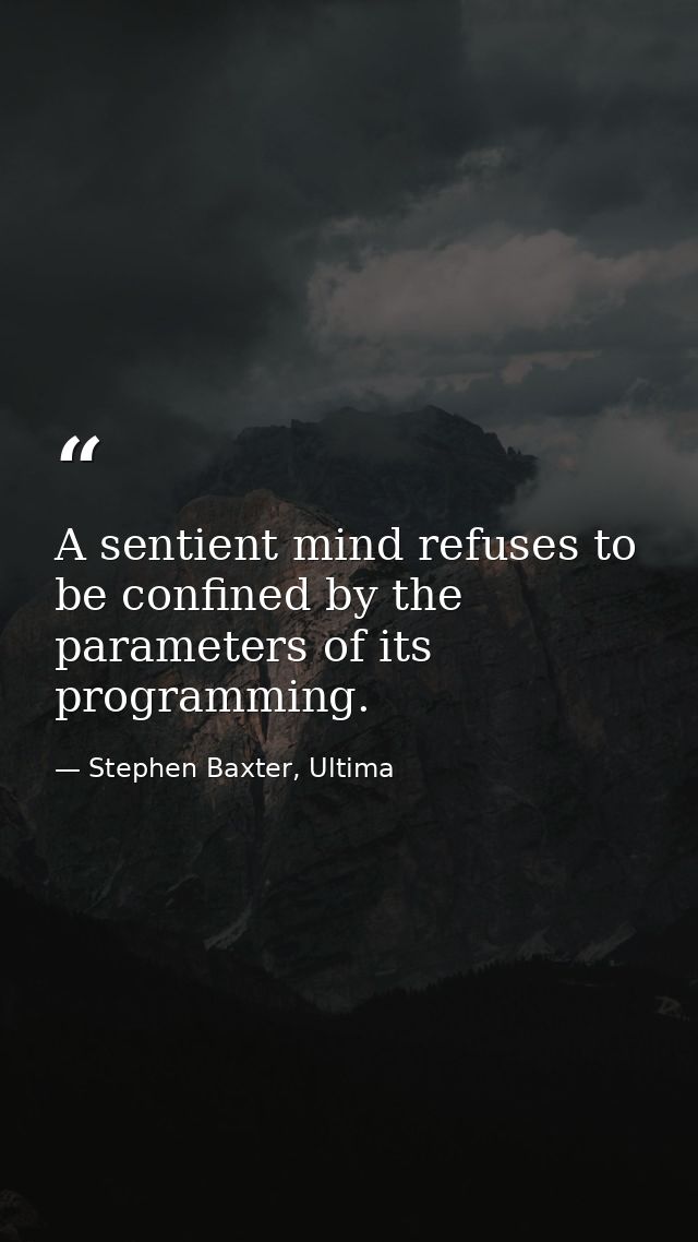 A sentient mind refuses to be confined by the parameters of its programming. — Stephen Baxter, Ultima