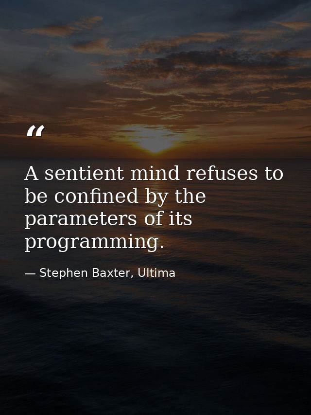 A sentient mind refuses to be confined by the parameters of its programming. — Stephen Baxter, Ultima