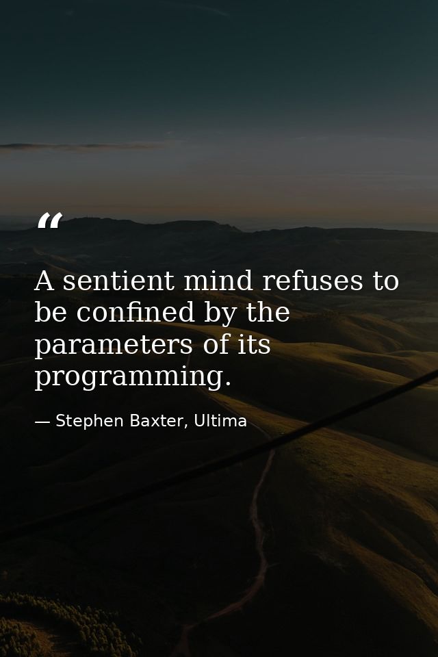A sentient mind refuses to be confined by the parameters of its programming. — Stephen Baxter, Ultima
