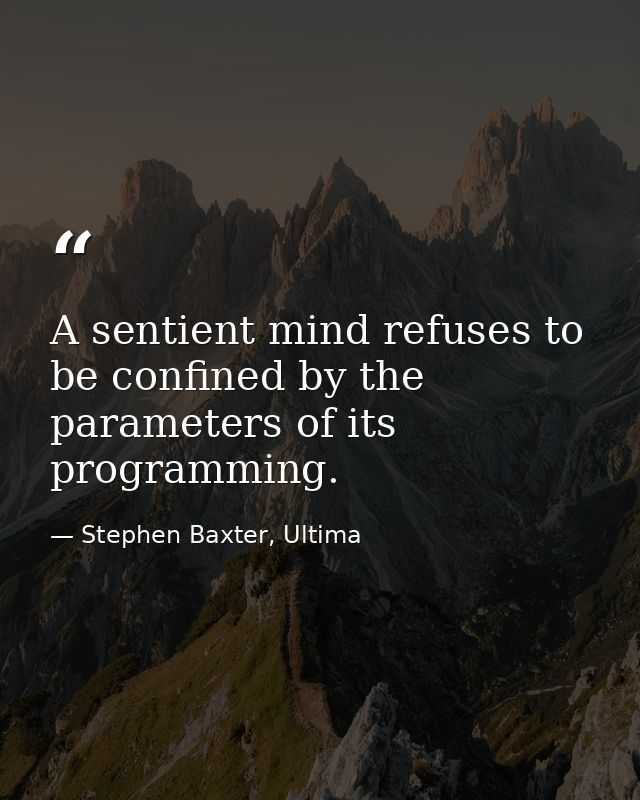 A sentient mind refuses to be confined by the parameters of its programming. — Stephen Baxter, Ultima