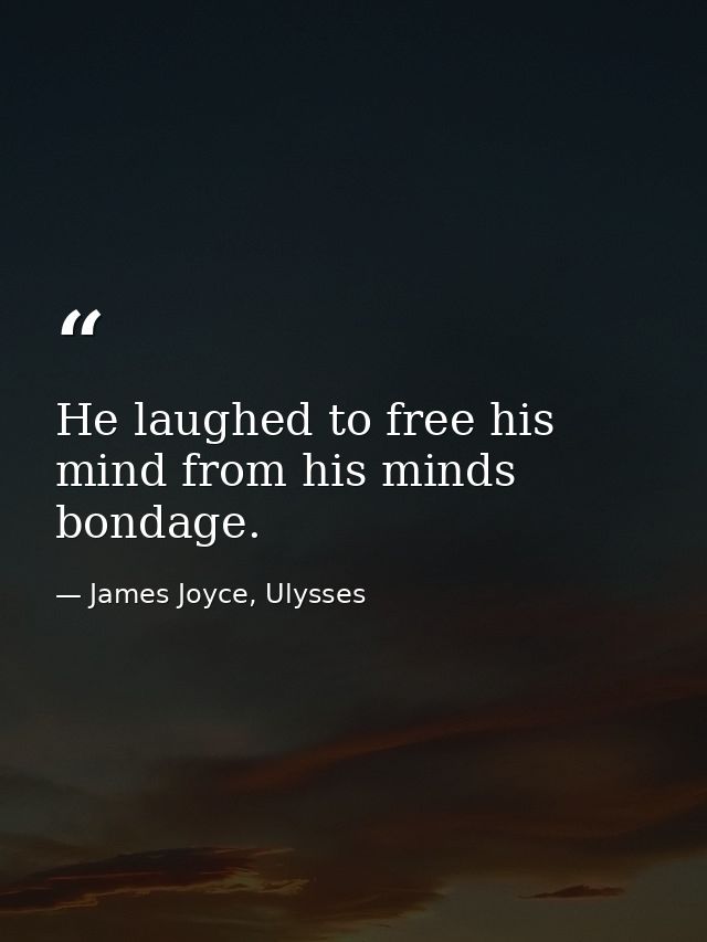 He laughed to free his mind from his minds bondage. — James Joyce, Ulysses