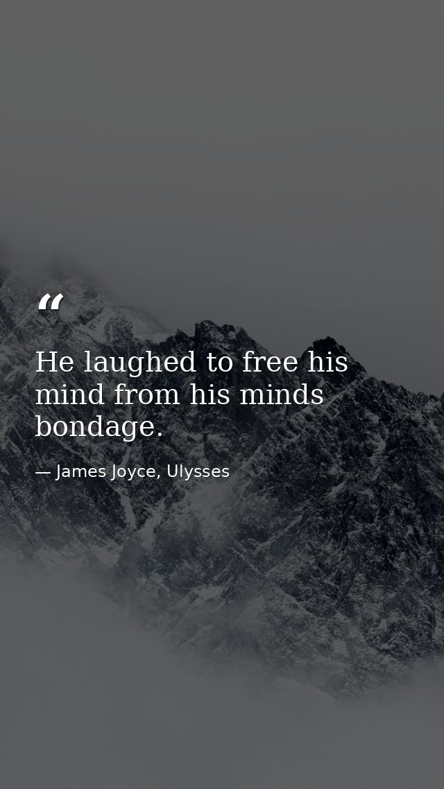 He laughed to free his mind from his minds bondage. — James Joyce, Ulysses