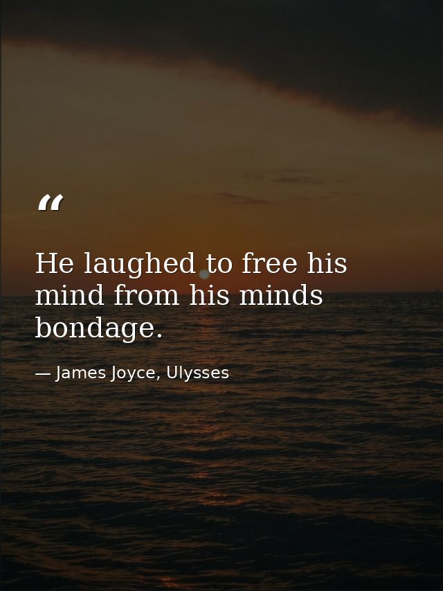 He laughed to free his mind from his minds bondage. — James Joyce, Ulysses
