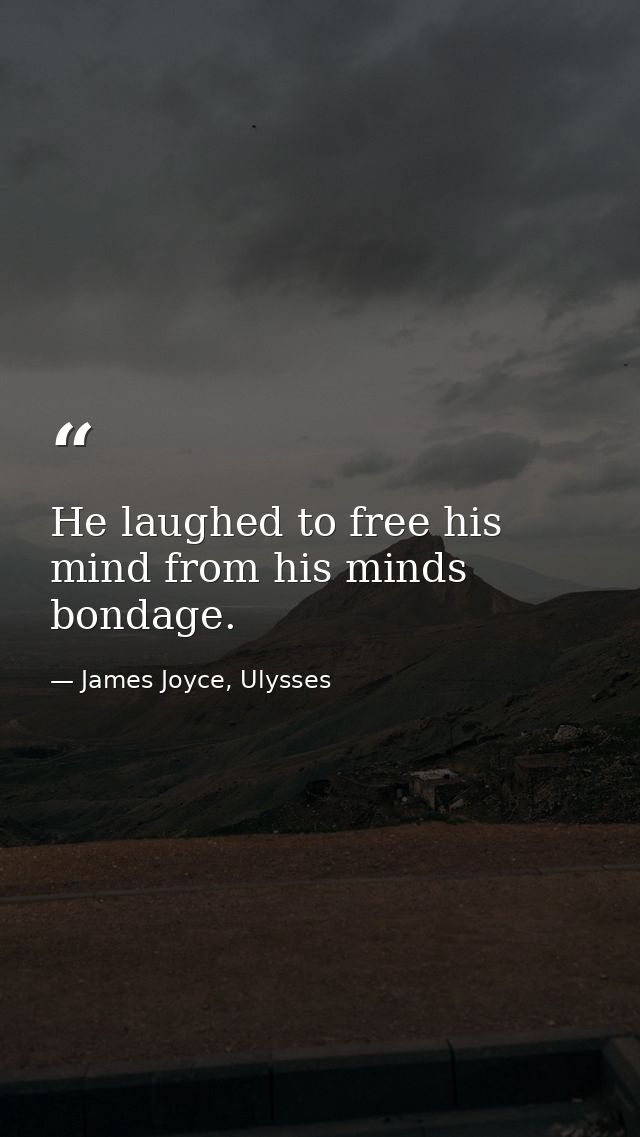 He laughed to free his mind from his minds bondage. — James Joyce, Ulysses