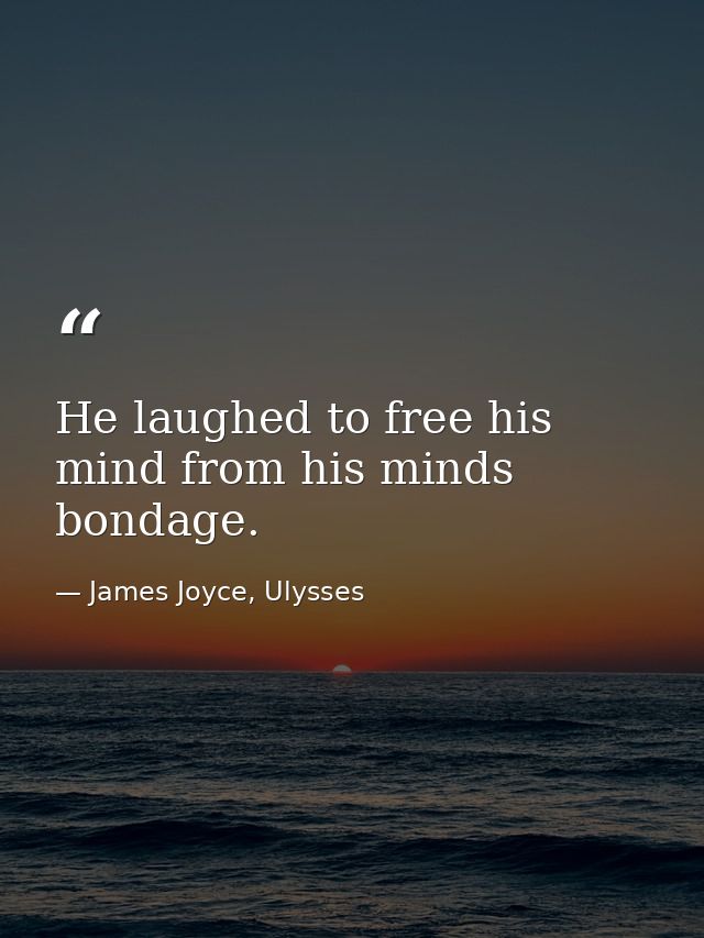 He laughed to free his mind from his minds bondage. — James Joyce, Ulysses