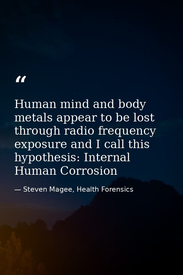 Human mind and body metals appear to be lost through radio frequency exposure and I call this hypothesis: Internal Human — Steven Magee, Health Forensics