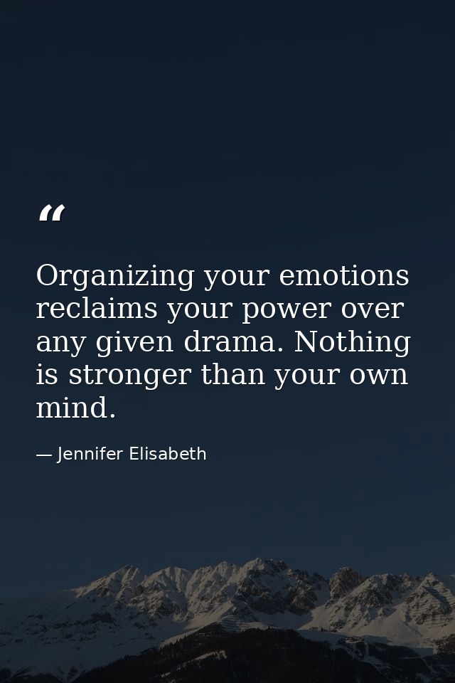 Organizing your emotions reclaims your power over any given drama. Nothing is stronger than your own mind. — Jennifer Elisabeth