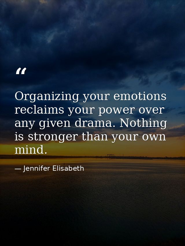 Organizing your emotions reclaims your power over any given drama. Nothing is stronger than your own mind. — Jennifer Elisabeth