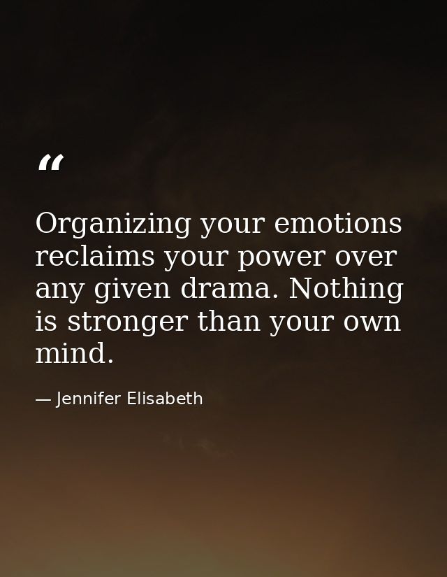 Organizing your emotions reclaims your power over any given drama. Nothing is stronger than your own mind. — Jennifer Elisabeth