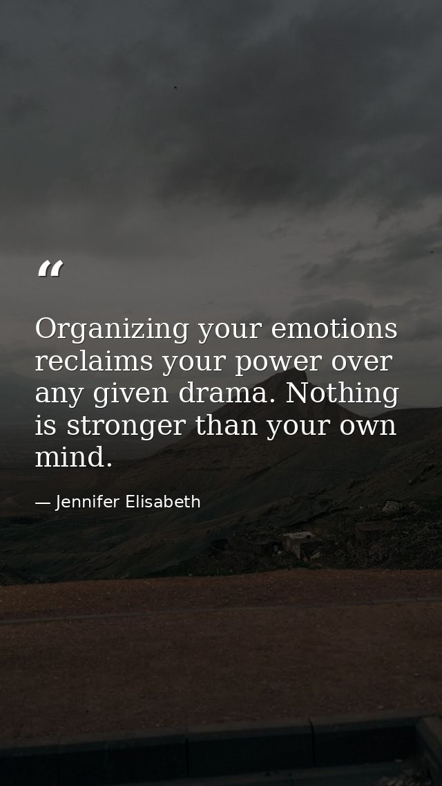 Organizing your emotions reclaims your power over any given drama. Nothing is stronger than your own mind. — Jennifer Elisabeth