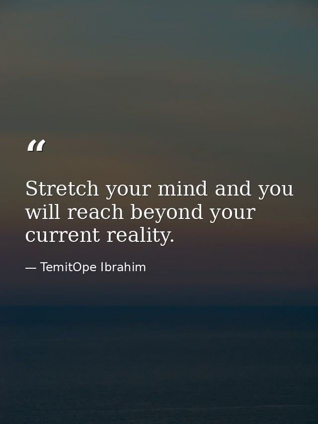 Stretch your mind and you will reach beyond your current reality. — TemitOpe Ibrahim